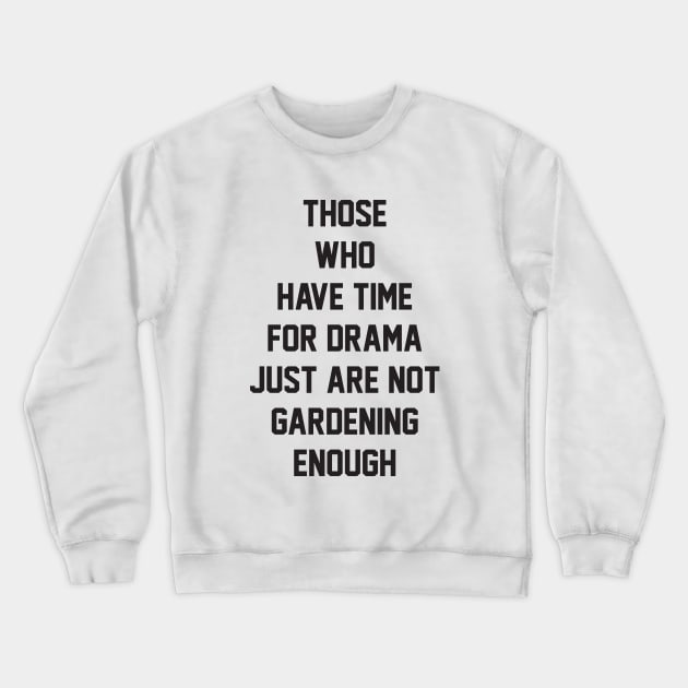 Those who have time for drama  just are not gardening enough Crewneck Sweatshirt by BarraMotaz